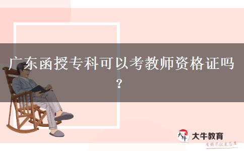 廣東函授專(zhuān)科可以考教師資格證嗎？