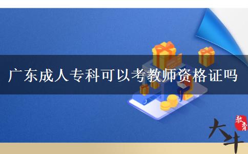 廣東成人?？瓶梢钥冀處熧Y格證嗎