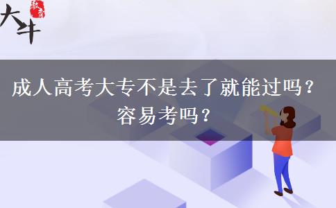 成人高考大專不是去了就能過(guò)嗎？容易考嗎？