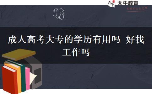 成人高考大專的學(xué)歷有用嗎 好找工作嗎