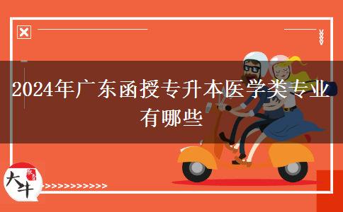 2024年廣東函授專升本醫(yī)學類專業(yè)有哪些