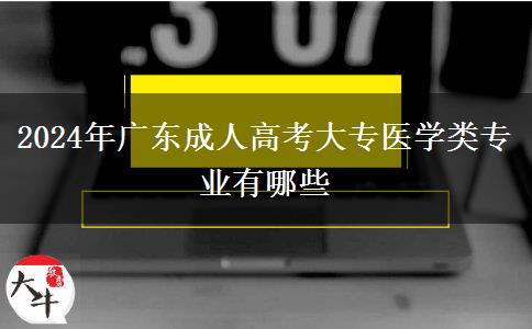 2024年廣東成人高考大專醫(yī)學類專業(yè)有哪些