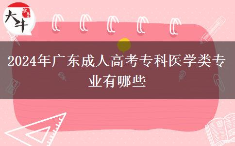 2024年廣東成人高考專科醫(yī)學類專業(yè)有哪些