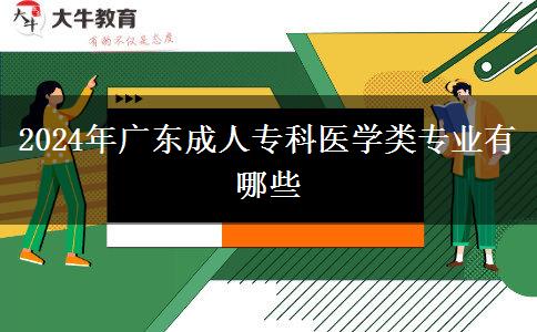 2024年廣東成人?？漆t(yī)學類專業(yè)有哪些