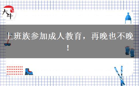 上班族參加成人教育，再晚也不晚！