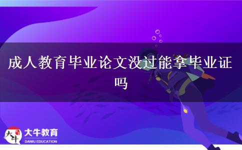 成人教育畢業(yè)論文沒(méi)過(guò)能拿畢業(yè)證嗎