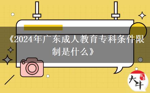 《2024年廣東成人教育?？茥l件限制是什么》