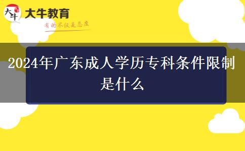 2024年廣東成人學(xué)歷專科條件限制是什么