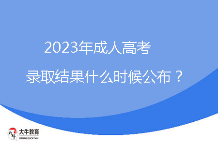 2023年成人高考錄取結(jié)果什么時候公布？