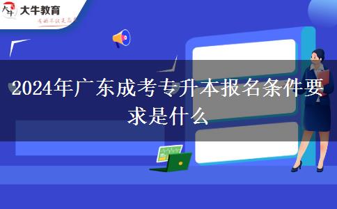 2024年廣東成考專升本報名條件要求是什么