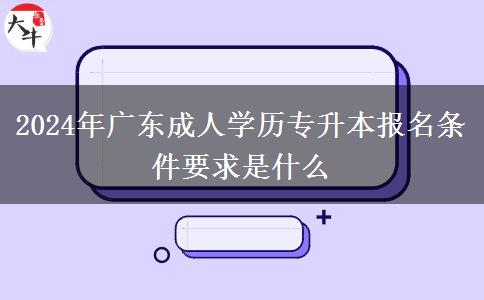 2024年廣東成人學(xué)歷專升本報(bào)名條件要求是什么