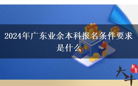 2024年廣東業(yè)余本科報名條件要求是什么