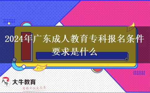 2024年廣東成人教育專科報(bào)名條件要求是什么