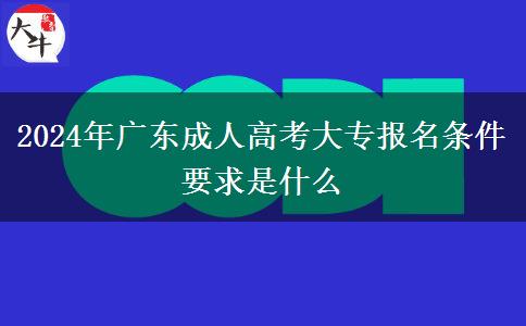 2024年廣東成人高考大專報(bào)名條件要求是什么