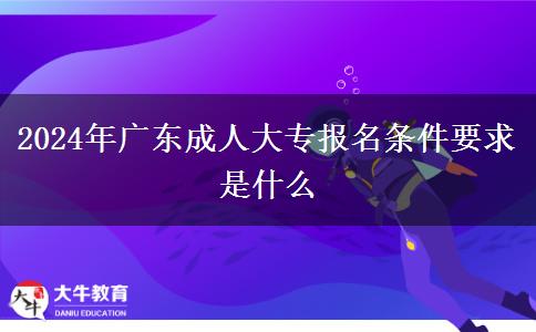 2024年廣東成人大專(zhuān)報(bào)名條件要求是什么