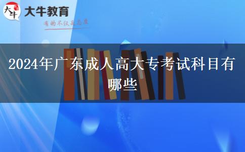 2024年廣東成人高大專考試科目有哪些