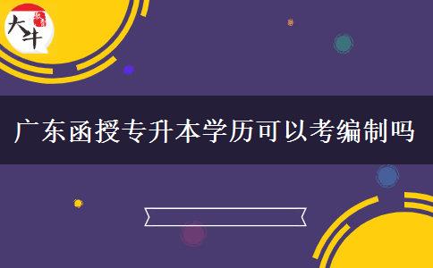 廣東函授專升本學歷可以考編制嗎