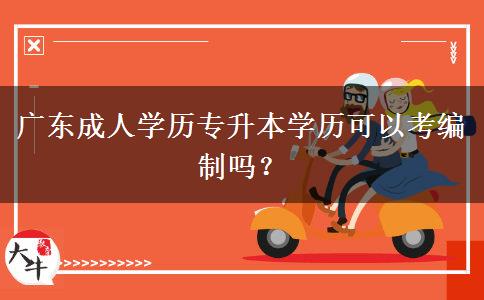 廣東成人學(xué)歷專升本學(xué)歷可以考編制嗎？