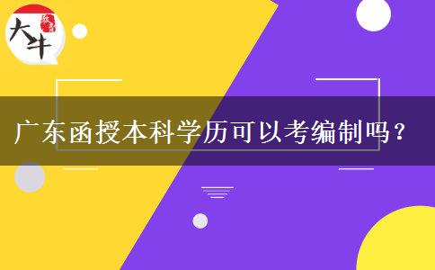 廣東函授本科學(xué)歷可以考編制嗎？