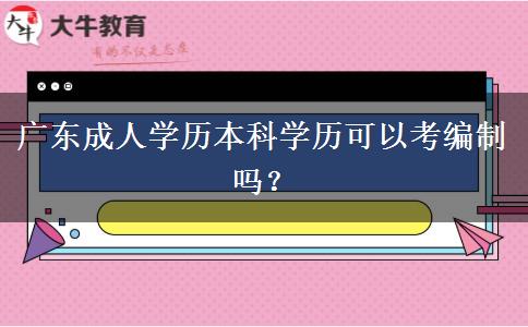 廣東成人學(xué)歷本科學(xué)歷可以考編制嗎？