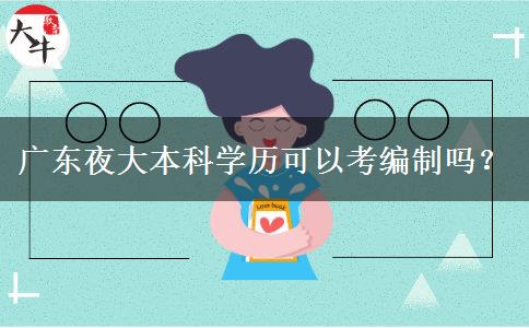 廣東夜大本科學(xué)歷可以考編制嗎？