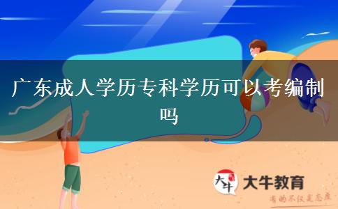 廣東成人學(xué)歷?？茖W(xué)歷可以考編制嗎