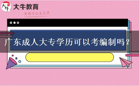 廣東成人大專學(xué)歷可以考編制嗎？