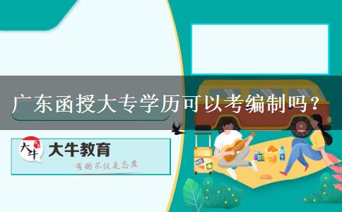 廣東函授大專學(xué)歷可以考編制嗎？