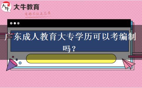 廣東成人教育大專學(xué)歷可以考編制嗎？