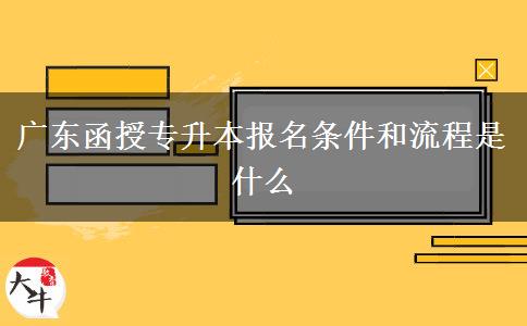 廣東函授專升本報(bào)名條件和流程是什么