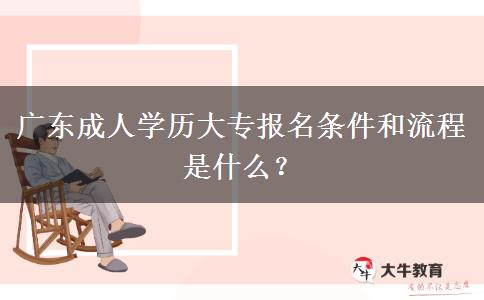 廣東成人學(xué)歷大專報名條件和流程是什么？