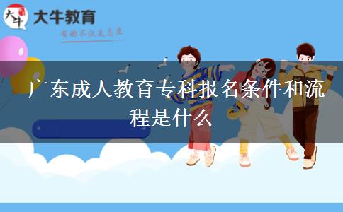  廣東成人教育專科報名條件和流程是什么