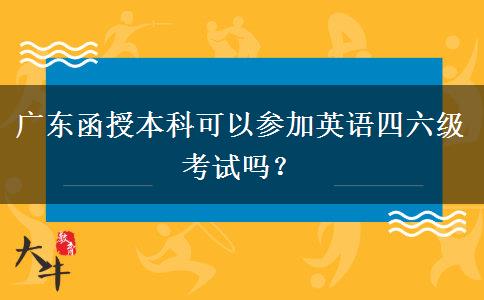 廣東函授本科可以參加英語(yǔ)四六級(jí)考試嗎？