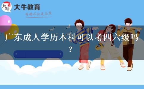 廣東成人學(xué)歷本科可以考四六級嗎？