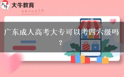 廣東成人高考大專可以考四六級(jí)嗎？