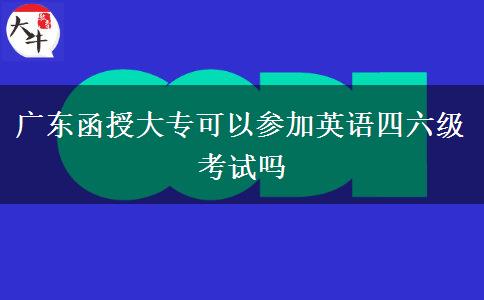 廣東函授大專可以參加英語(yǔ)四六級(jí)考試嗎