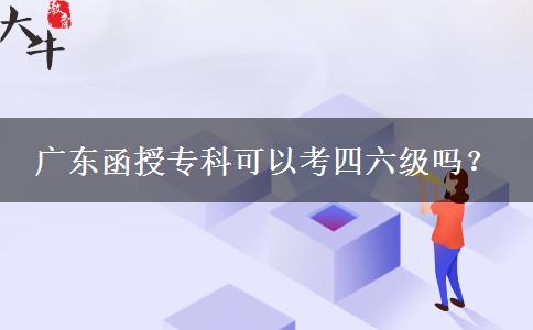 廣東函授專科可以考四六級嗎？