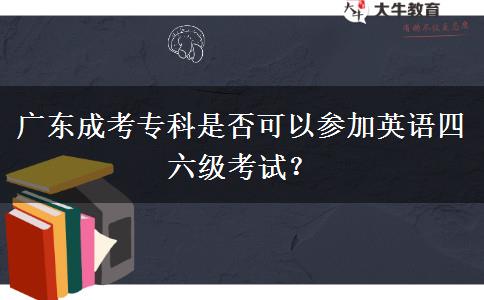 廣東成考專科是否可以參加英語四六級考試？