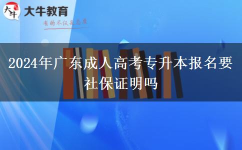 2024年廣東成人高考專升本報(bào)名要社保證明嗎