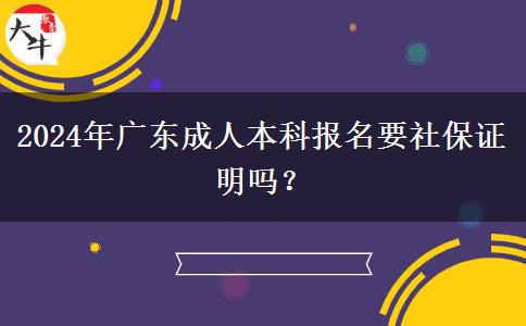 2024年廣東成人本科報名要社保證明嗎？