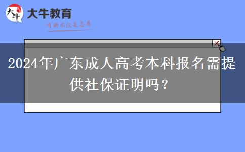 2024年廣東成人高考本科報名需提供社保證明嗎？