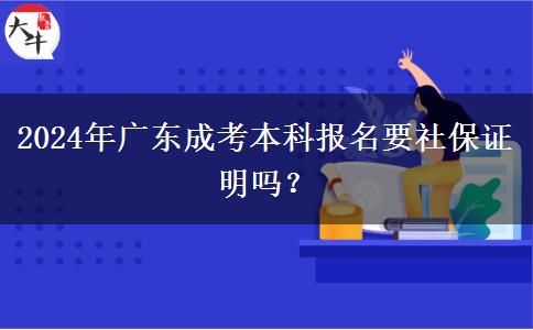 2024年廣東成考本科報(bào)名要社保證明嗎？