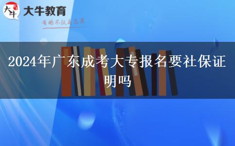 2024年廣東成考大專報名要社保證明嗎