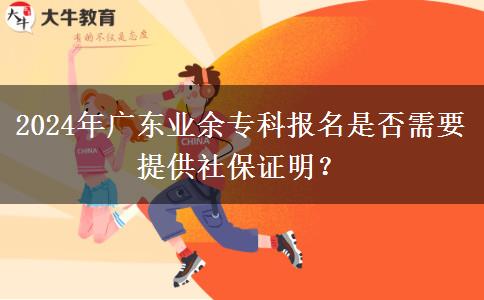 2024年廣東業(yè)余?？茍竺欠裥枰峁┥绫ＷC明？