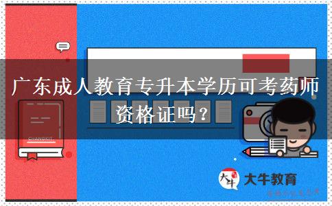 廣東成人教育專升本學(xué)歷可考藥師資格證嗎？