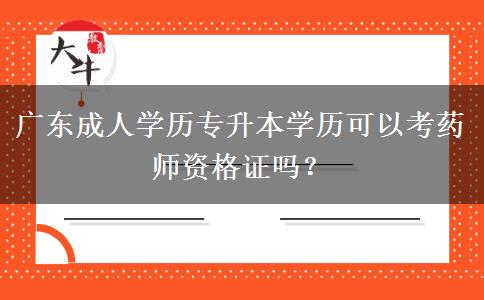 廣東成人學(xué)歷專升本學(xué)歷可以考藥師資格證嗎？