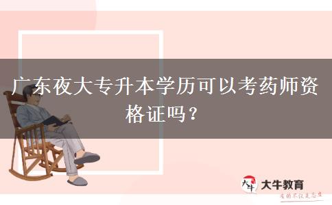 廣東夜大專升本學(xué)歷可以考藥師資格證嗎？