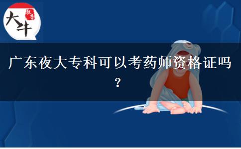 廣東夜大專(zhuān)科可以考藥師資格證嗎？