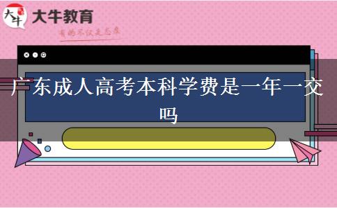 廣東成人高考本科學(xué)費(fèi)是一年一交嗎