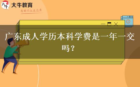 廣東成人學(xué)歷本科學(xué)費是一年一交嗎？